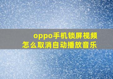 oppo手机锁屏视频怎么取消自动播放音乐