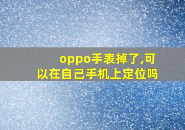 oppo手表掉了,可以在自己手机上定位吗