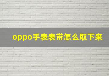 oppo手表表带怎么取下来