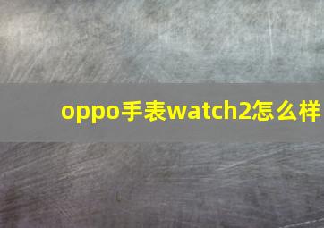 oppo手表watch2怎么样