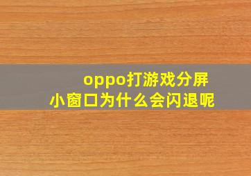 oppo打游戏分屏小窗口为什么会闪退呢