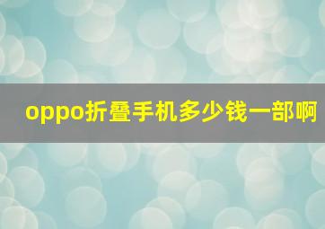 oppo折叠手机多少钱一部啊