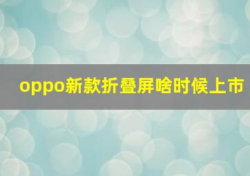 oppo新款折叠屏啥时候上市