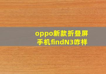 oppo新款折叠屏手机findN3咋样