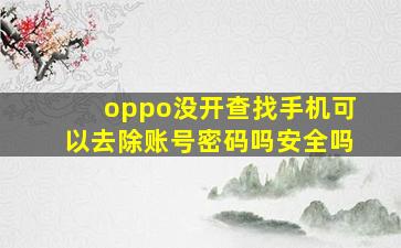 oppo没开查找手机可以去除账号密码吗安全吗