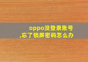 oppo没登录账号,忘了锁屏密码怎么办