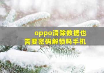 oppo清除数据也需要密码解锁吗手机