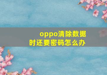 oppo清除数据时还要密码怎么办