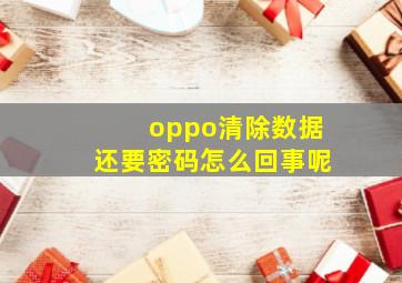 oppo清除数据还要密码怎么回事呢