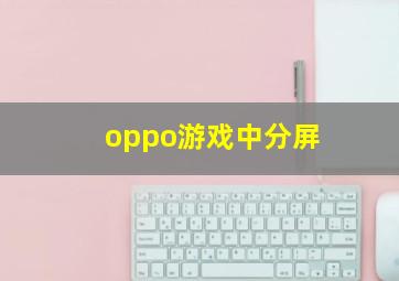 oppo游戏中分屏