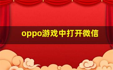 oppo游戏中打开微信