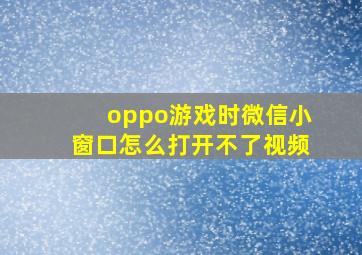 oppo游戏时微信小窗口怎么打开不了视频