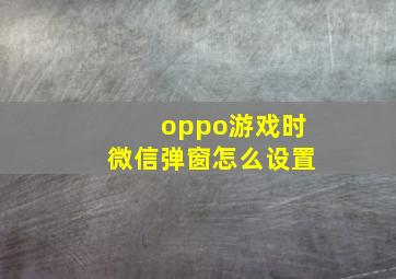 oppo游戏时微信弹窗怎么设置