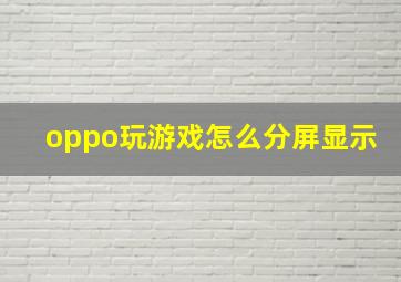 oppo玩游戏怎么分屏显示