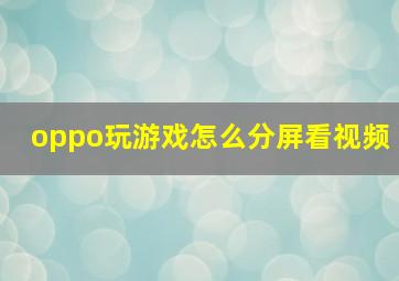 oppo玩游戏怎么分屏看视频