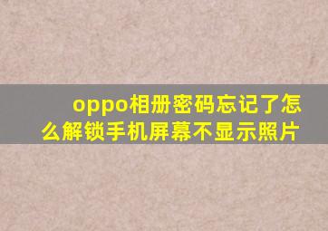 oppo相册密码忘记了怎么解锁手机屏幕不显示照片