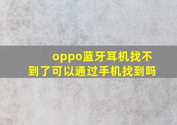 oppo蓝牙耳机找不到了可以通过手机找到吗