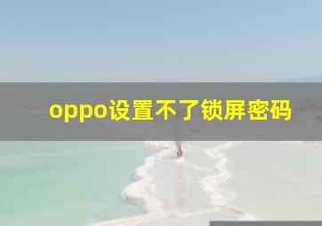 oppo设置不了锁屏密码