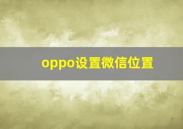 oppo设置微信位置