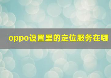 oppo设置里的定位服务在哪