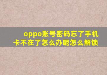 oppo账号密码忘了手机卡不在了怎么办呢怎么解锁