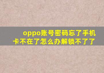 oppo账号密码忘了手机卡不在了怎么办解锁不了了