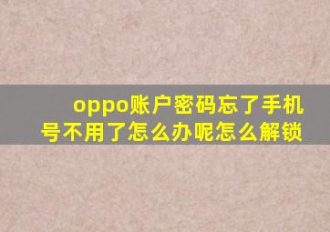 oppo账户密码忘了手机号不用了怎么办呢怎么解锁