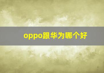 oppo跟华为哪个好