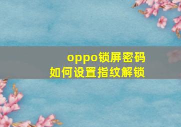 oppo锁屏密码如何设置指纹解锁