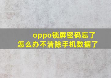 oppo锁屏密码忘了怎么办不清除手机数据了