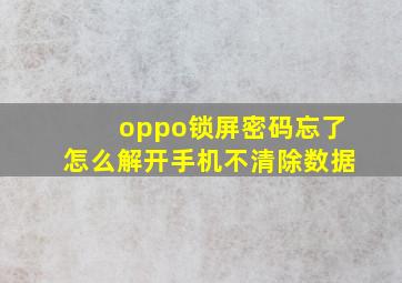 oppo锁屏密码忘了怎么解开手机不清除数据