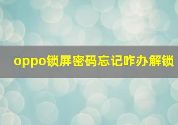 oppo锁屏密码忘记咋办解锁