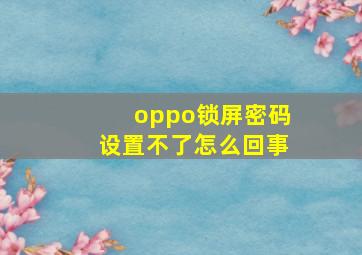 oppo锁屏密码设置不了怎么回事