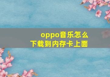 oppo音乐怎么下载到内存卡上面