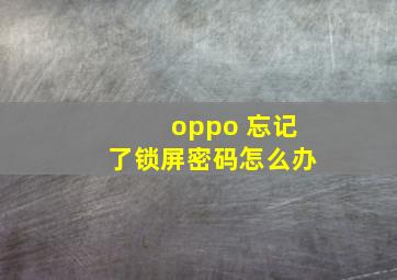 oppo 忘记了锁屏密码怎么办