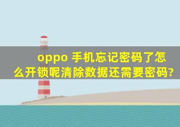 oppo 手机忘记密码了怎么开锁呢清除数据还需要密码?