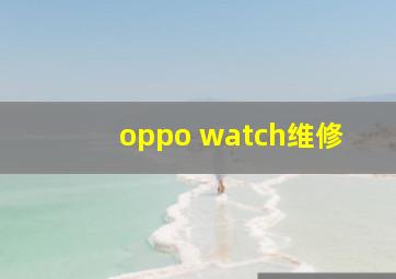 oppo watch维修