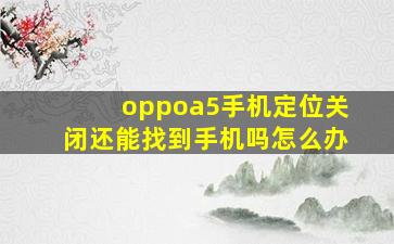 oppoa5手机定位关闭还能找到手机吗怎么办