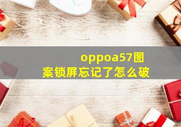 oppoa57图案锁屏忘记了怎么破