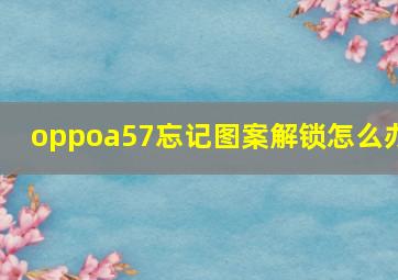 oppoa57忘记图案解锁怎么办