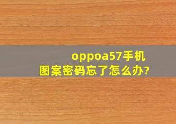 oppoa57手机图案密码忘了怎么办?