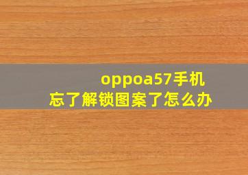 oppoa57手机忘了解锁图案了怎么办