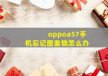 oppoa57手机忘记图案锁怎么办