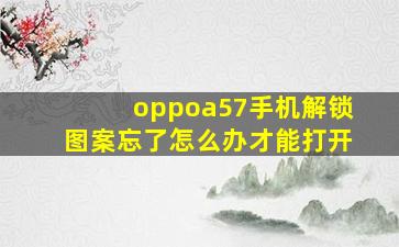 oppoa57手机解锁图案忘了怎么办才能打开