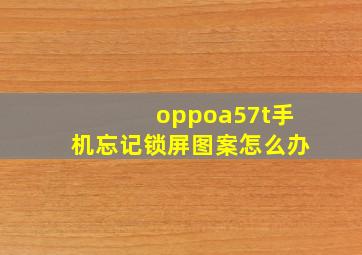 oppoa57t手机忘记锁屏图案怎么办