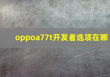 oppoa77t开发者选项在哪