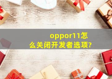 oppor11怎么关闭开发者选项?