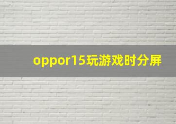 oppor15玩游戏时分屏