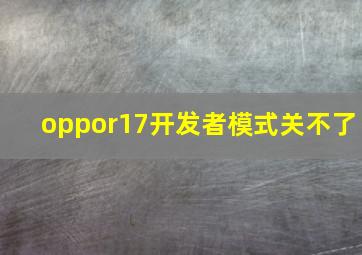 oppor17开发者模式关不了