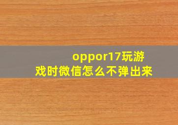 oppor17玩游戏时微信怎么不弹出来